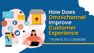 How Does Omnichannel Improve Customer Experience – 7 Points to Consider