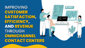 Improving Customer Satisfaction, Efficiency, and Revenue through Omnichannel Contact Centers